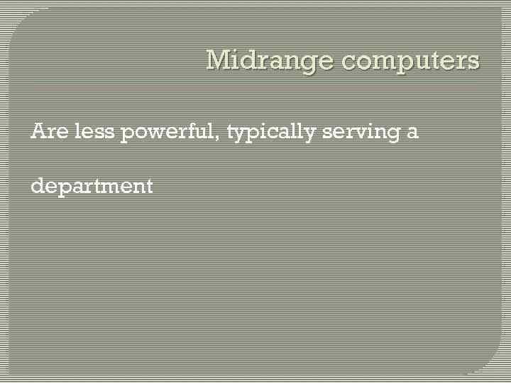 Midrange computers Are less powerful, typically serving a department 