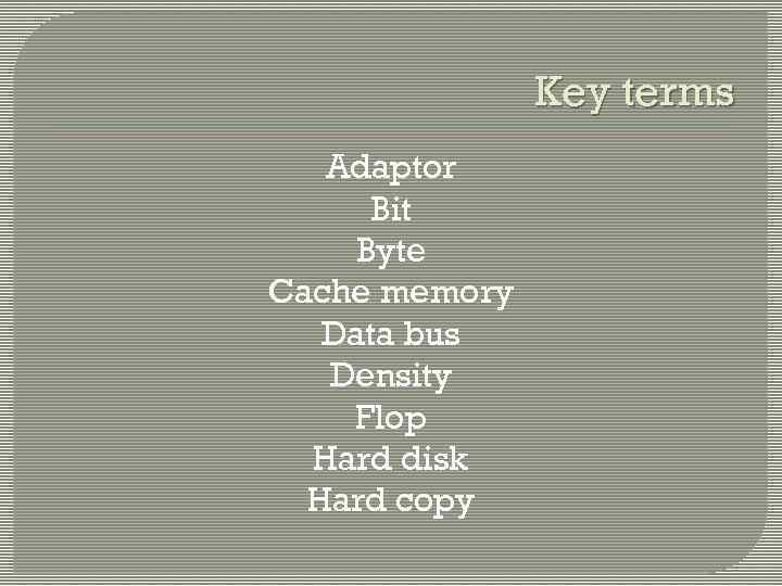 Key terms Adaptor Bit Byte Cache memory Data bus Density Flop Hard disk Hard