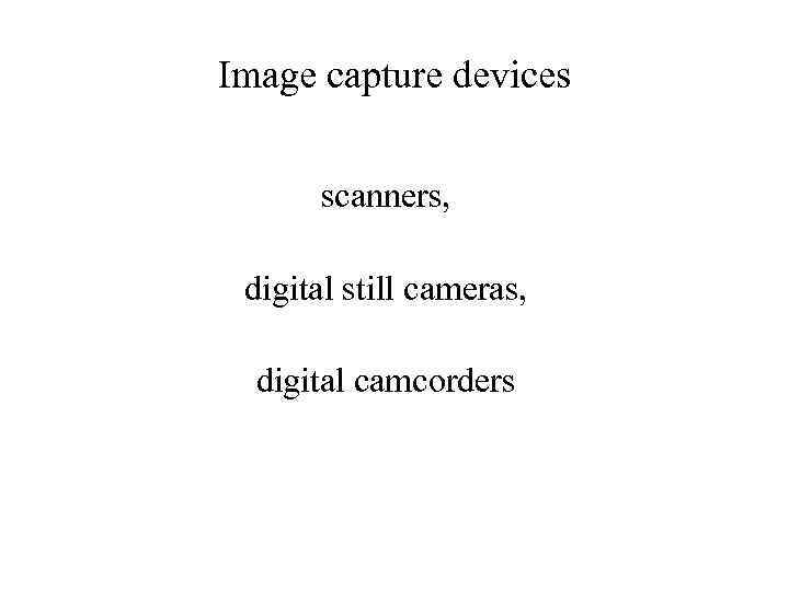 Image capture devices scanners, digital still cameras, digital camcorders 