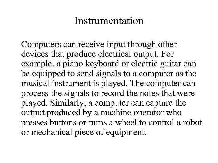 Instrumentation Computers can receive input through other devices that produce electrical output. For example,