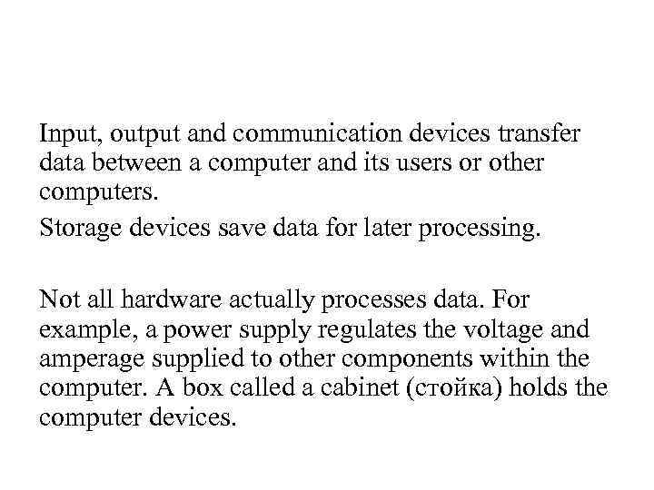 Input, output and communication devices transfer data between a computer and its users or