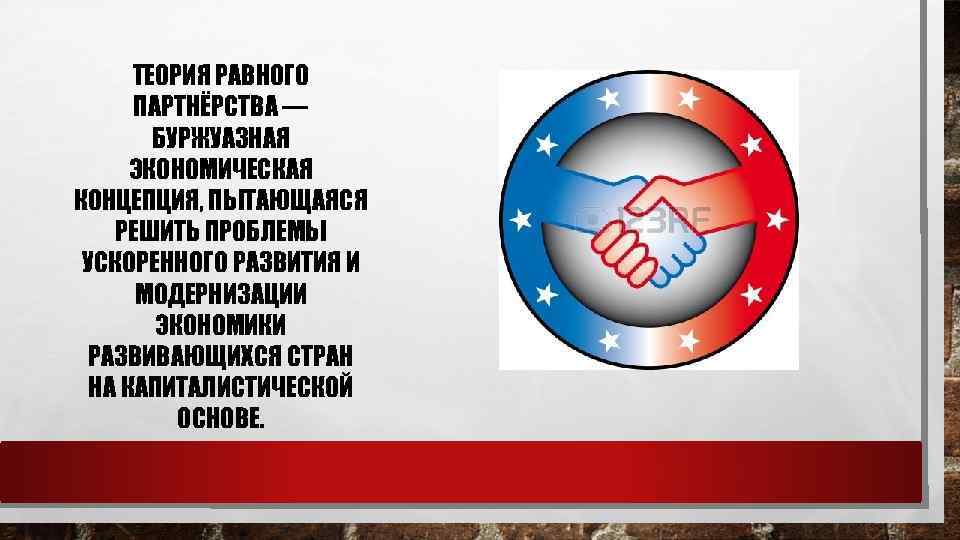 ТЕОРИЯ РАВНОГО ПАРТНЁРСТВА — БУРЖУАЗНАЯ ЭКОНОМИЧЕСКАЯ КОНЦЕПЦИЯ, ПЫТАЮЩАЯСЯ РЕШИТЬ ПРОБЛЕМЫ УСКОРЕННОГО РАЗВИТИЯ И МОДЕРНИЗАЦИИ