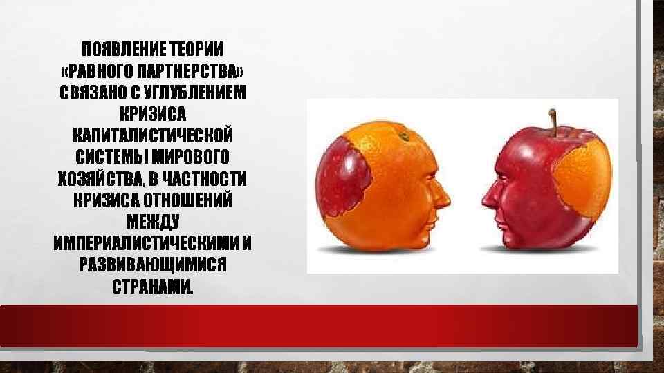 ПОЯВЛЕНИЕ ТЕОРИИ «РАВНОГО ПАРТНЕРСТВА» СВЯЗАНО С УГЛУБЛЕНИЕМ КРИЗИСА КАПИТАЛИСТИЧЕСКОЙ СИСТЕМЫ МИРОВОГО ХОЗЯЙСТВА, В ЧАСТНОСТИ