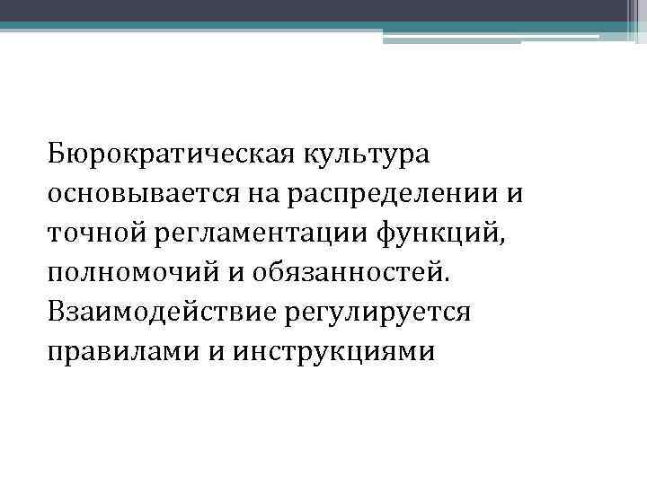 Бюрократическая культура основывается на распределении и точной регламентации функций, полномочий и обязанностей. Взаимодействие регулируется