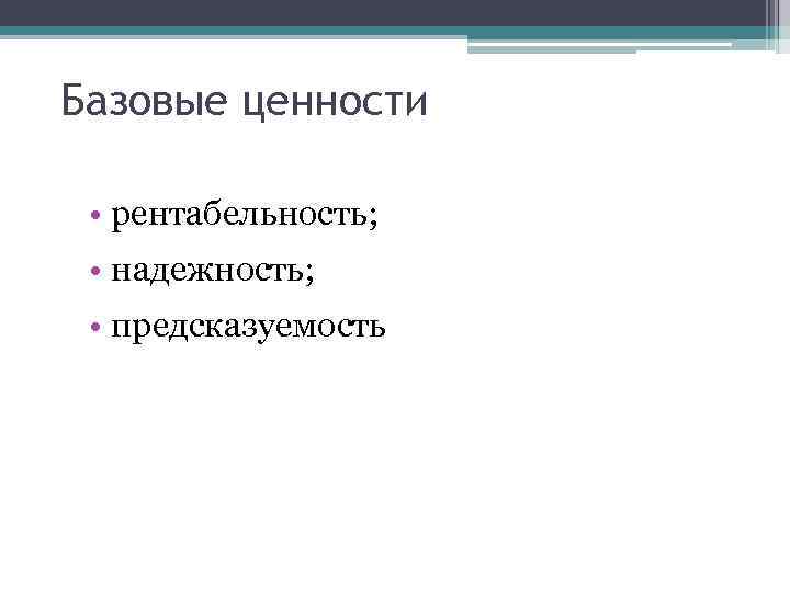 Базовые ценности • рентабельность; • надежность; • предсказуемость 