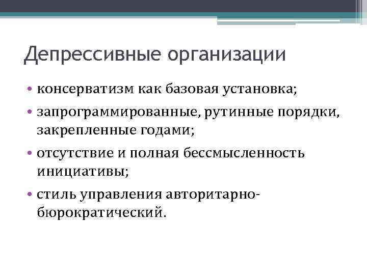 Депрессивные организации • консерватизм как базовая установка; • запрограммированные, рутинные порядки, закрепленные годами; •