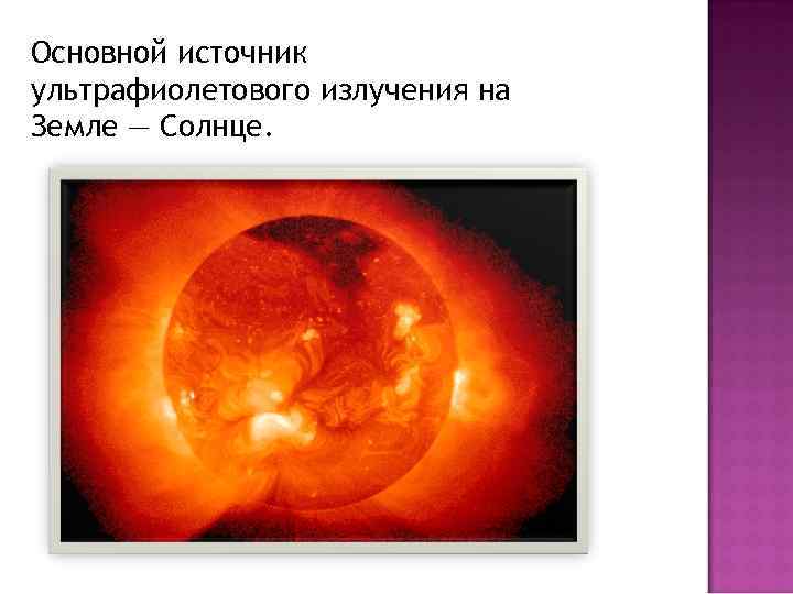 Основной источник ультрафиолетового излучения на Земле — Солнце. 