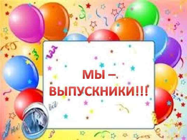 МЫ – ВЫПУСКНИКИ!!! 