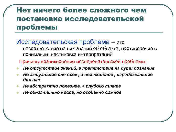 Нет ничего более сложного чем постановка исследовательской проблемы Исследовательская проблема – это несоответствие наших