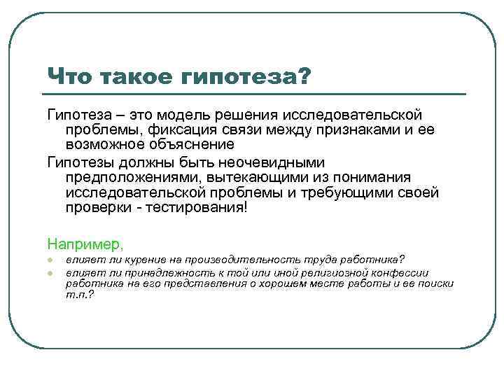 Что такое гипотеза? Гипотеза – это модель решения исследовательской проблемы, фиксация связи между признаками