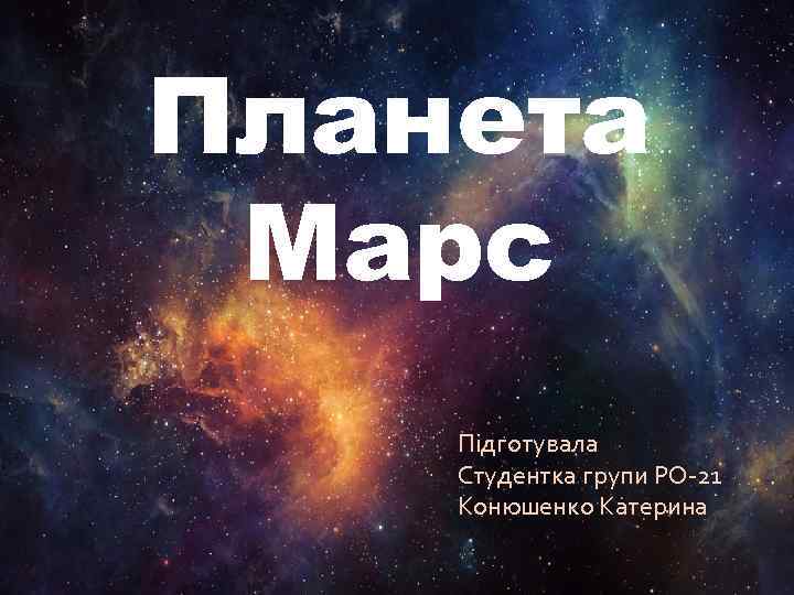 Планета Марс Підготувала Студентка групи РО-21 Конюшенко Катерина 