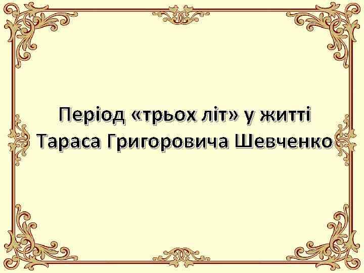 Період «трьох літ» у житті Тараса Григоровича Шевченко 