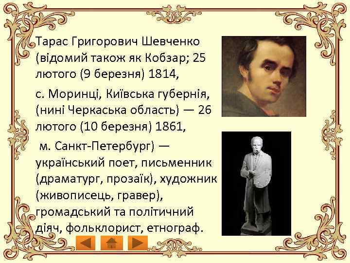 Тарас Григорович Шевченко (відомий також як Кобзар; 25 лютого (9 березня) 1814, с. Моринці,