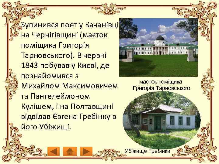 Зупинився поет у Качанівці на Чернігівщині (маєток поміщика Григорія Тарновського). В червні 1843 побував