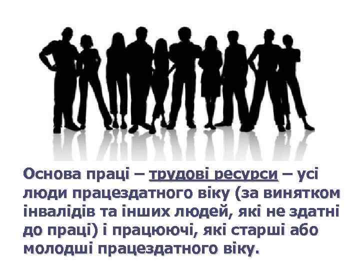 Основа праці – трудові ресурси – усі люди працездатного віку (за винятком інвалідів та