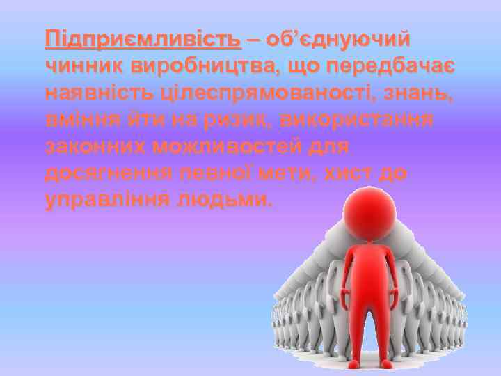 Підприємливість – об’єднуючий чинник виробництва, що передбачає наявність цілеспрямованості, знань, вміння йти на ризик,