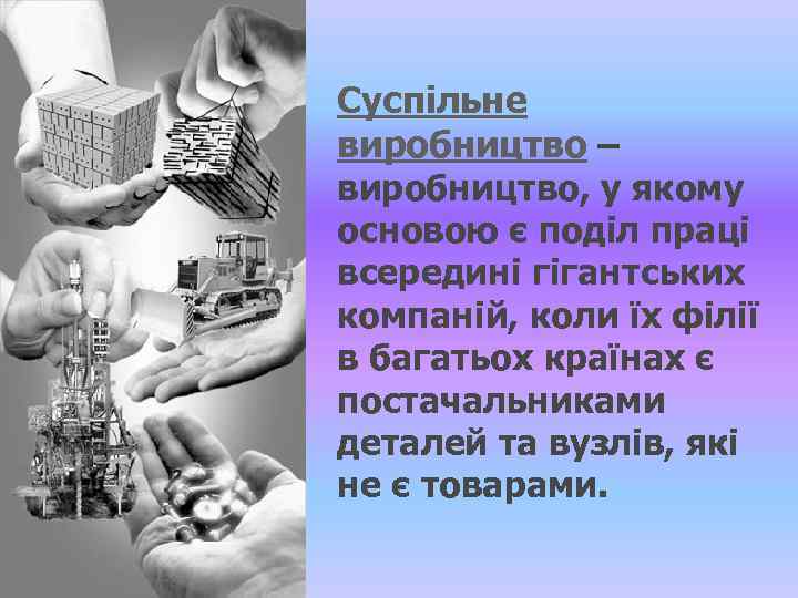 Суспільне виробництво – виробництво, у якому основою є поділ праці всередині гігантських компаній, коли