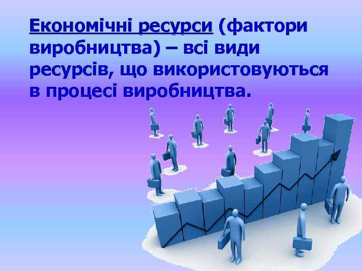 Економічні ресурси (фактори виробництва) – всі види ресурсів, що використовуються в процесі виробництва. 