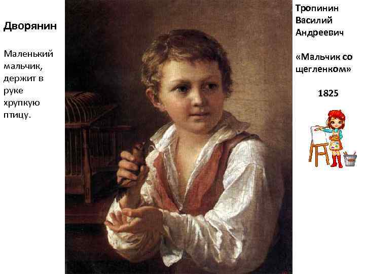 Дворянин Маленький мальчик, держит в руке хрупкую птицу. Тропинин Василий Андреевич «Мальчик со щегленком»