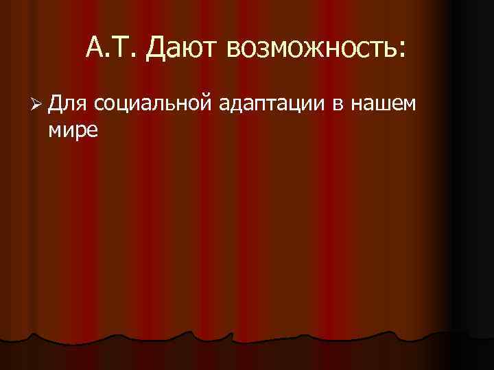 А. Т. Дают возможность: Ø Для социальной адаптации в нашем мире 
