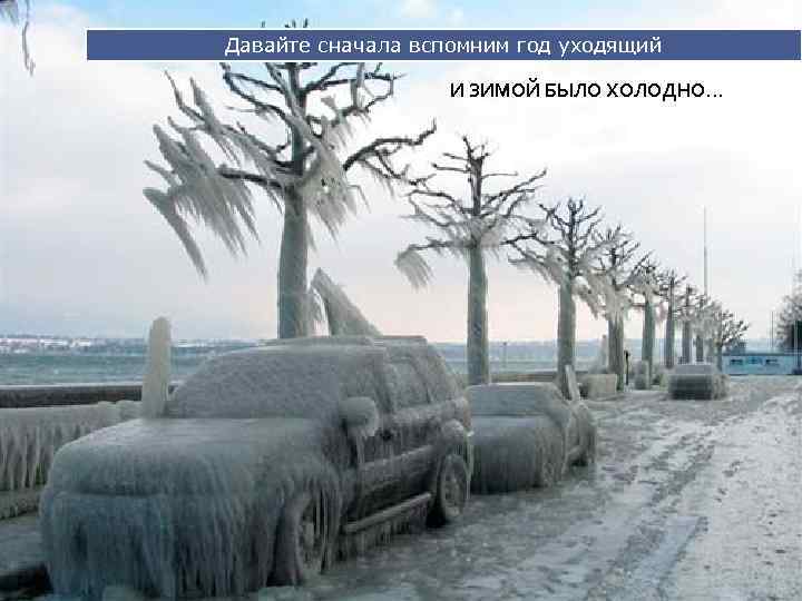 Давайте сначала вспомним год уходящий И ЗИМОЙ БЫЛО ХОЛОДНО. . . 