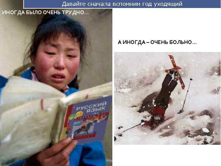 Давайте сначала вспомним год уходящий ИНОГДА БЫЛО ОЧЕНЬ ТРУДНО. . . А ИНОГДА –