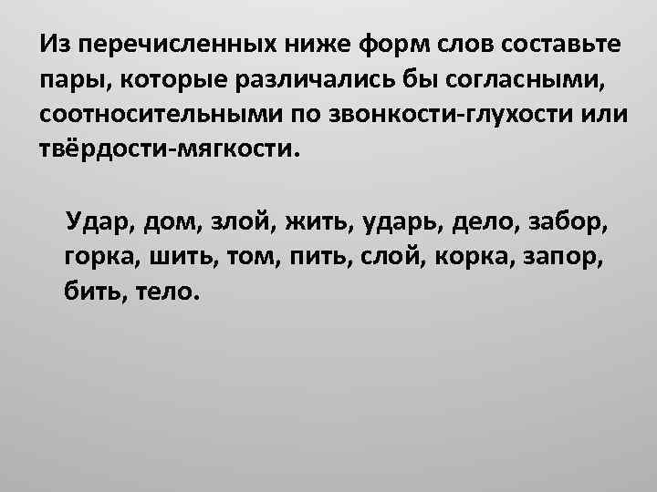 Из перечисленных ниже форм слов составьте пары, которые различались бы согласными, соотносительными по звонкости-глухости