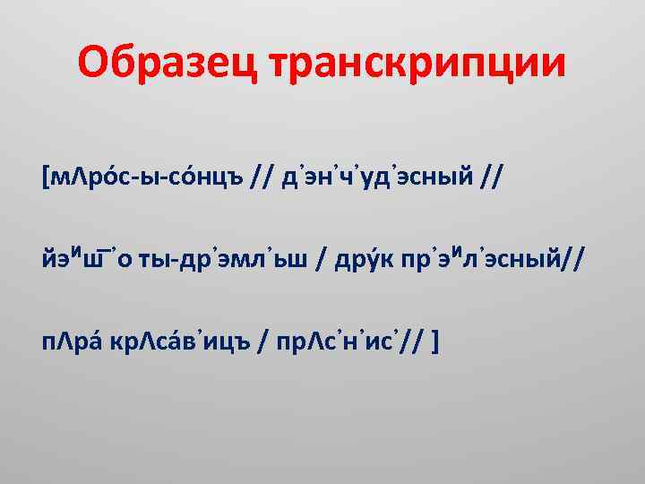 Образец транскрипции [мΛрóс-ы-сóнцъ // д᾽эн᾽ч᾽уд᾽эсный // йэᴻш ᾽о ты-др᾽эмл᾽ьш / дрýк пр᾽эᴻл᾽эсный// пΛрá крΛсáв᾽ицъ