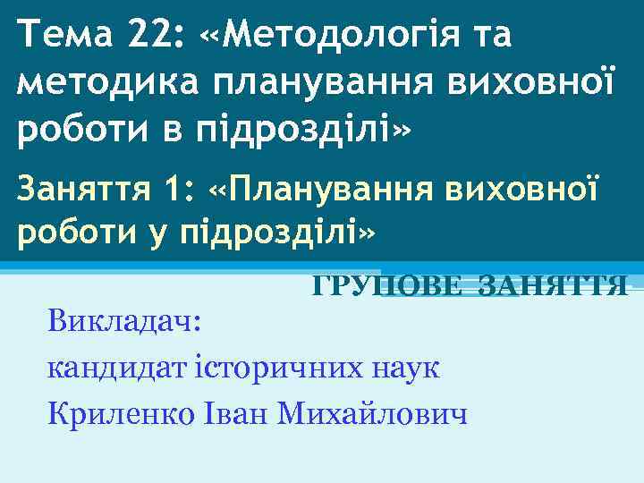 Тема 22: «Методологія та методика планування виховної роботи в підрозділі» Заняття 1: «Планування виховної