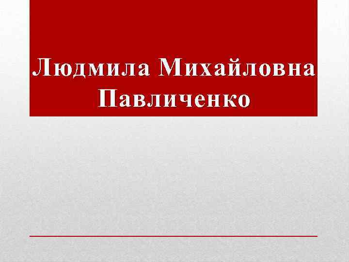 Людмила михайловна павличенко презентация