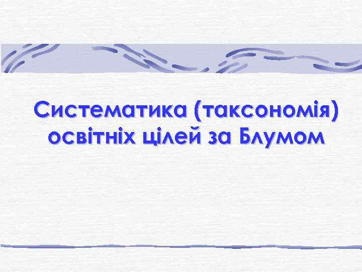 Систематика (таксономія) освітніх цілей за Блумом 