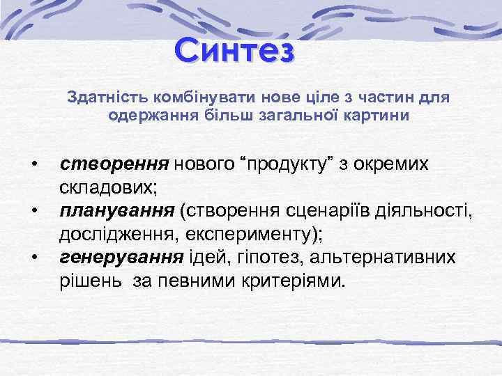 Синтез Здатність комбінувати нове ціле з частин для одержання більш загальної картини • •