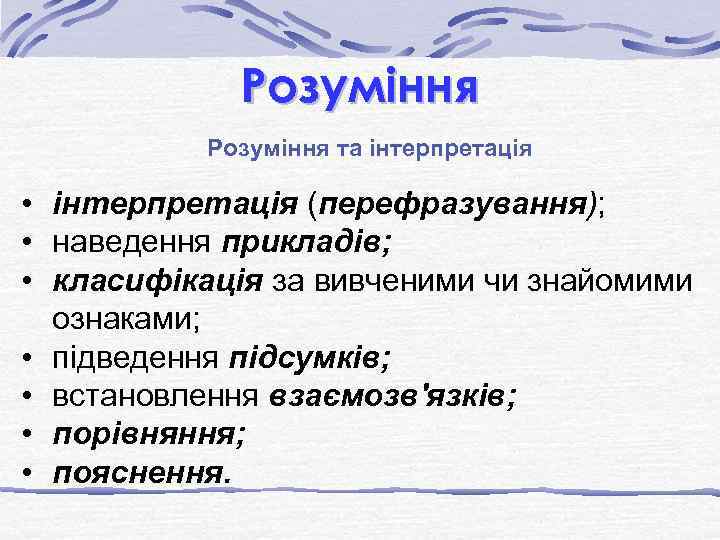 Розуміння та інтерпретація • інтерпретація (перефразування); • наведення прикладів; • класифікація за вивченими чи