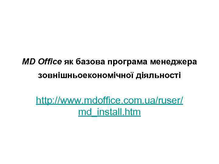 MD Office як базова програма менеджера зовнішньоекономічної діяльності http: //www. mdoffice. com. ua/ruser/ md_install.