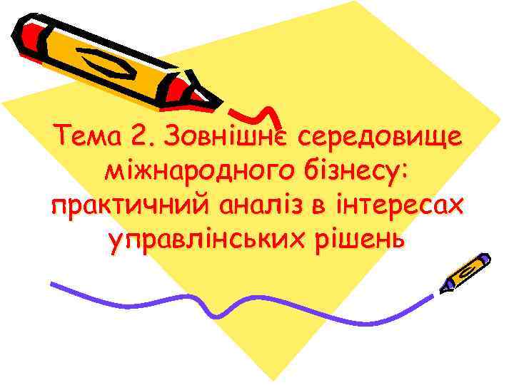 Тема 2. Зовнішнє середовище міжнародного бізнесу: практичний аналіз в інтересах управлінських рішень 