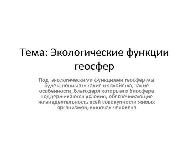 Тема: Экологические функции геосфер Под экологическими функциями геосфер мы будем понимать такие их свойства,