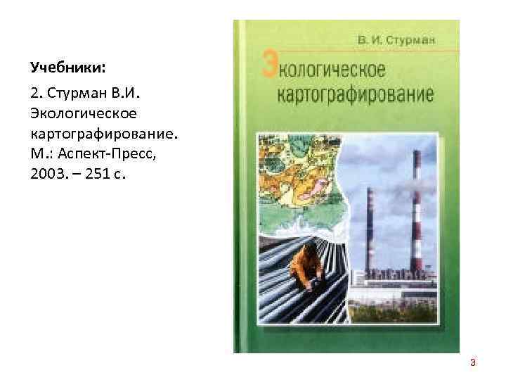 Учебники: 2. Стурман В. И. Экологическое картографирование. М. : Аспект-Пресс, 2003. – 251 с.