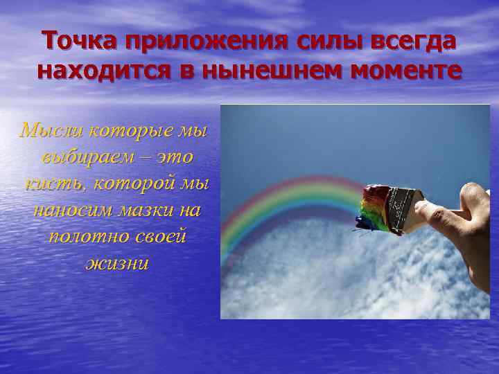 Точка приложения силы всегда находится в нынешнем моменте Мысли которые мы выбираем – это