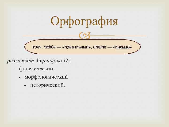 Орфография греч. orthós — «правильный» , graphē — «письмо» различают 3 принципа О. :