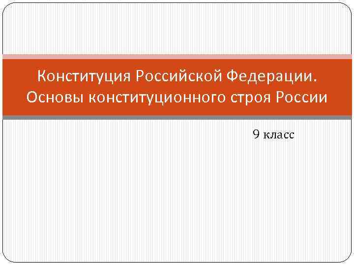 Конституция Российской Федерации. Основы конституционного строя России 9 класс 