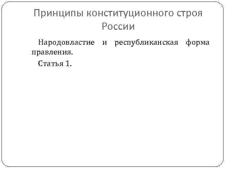 Принципы конституционного строя России Народовластие и республиканская форма правления. Статья 1. 