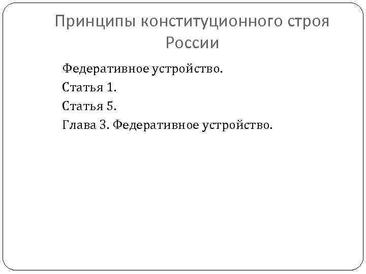 Принципы конституционного строя России Федеративное устройство. Статья 1. Статья 5. Глава 3. Федеративное устройство.