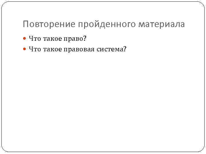 Повторение пройденного материала Что такое право? Что такое правовая система? 