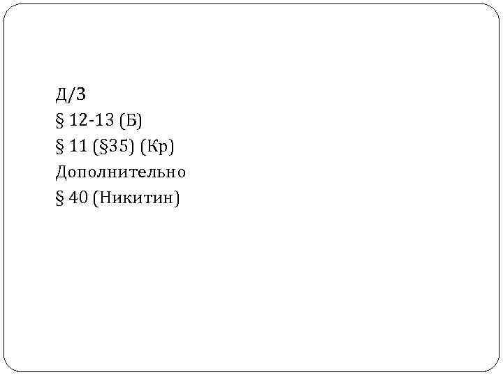 Д/З § 12 -13 (Б) § 11 (§ 35) (Кр) Дополнительно § 40 (Никитин)