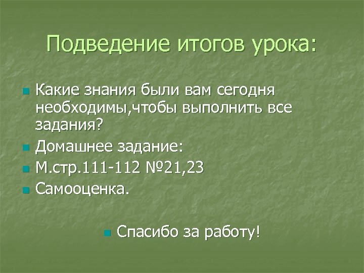 Подведение итогов урока: n n Какие знания были вам сегодня необходимы, чтобы выполнить все