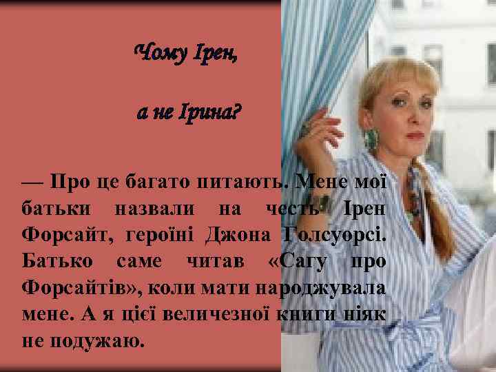 — Про це багато питають. Мене мої батьки назвали на честь Ірен Форсайт, героїні