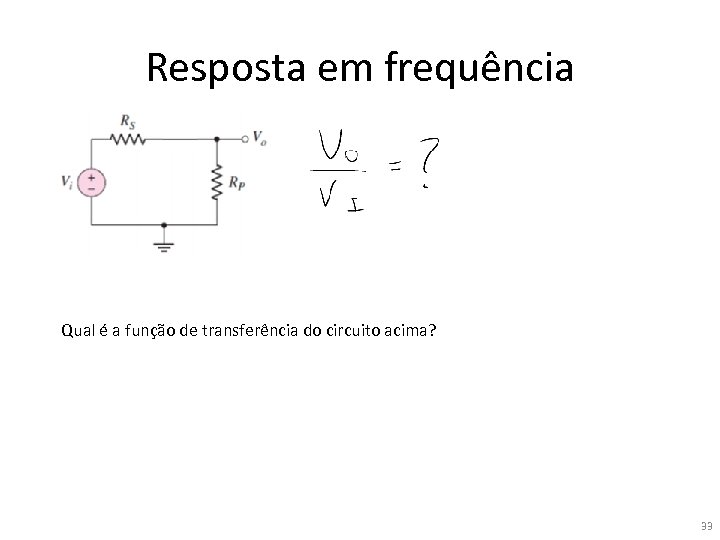 Resposta em frequência Qual é a função de transferência do circuito acima? 33 