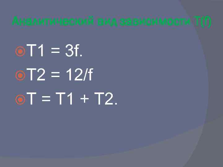 Аналитический вид зависимости T(f) T 1 = 3 f. T 2 = 12/f T