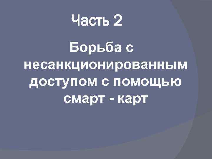 Часть 2 Борьба с несанкционированным доступом с помощью смарт - карт 