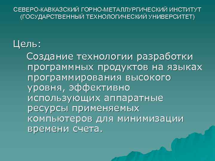 СЕВЕРО-КАВКАЗСКИЙ ГОРНО-МЕТАЛЛУРГИЧЕСКИЙ ИНСТИТУТ (ГОСУДАРСТВЕННЫЙ ТЕХНОЛОГИЧЕСКИЙ УНИВЕРСИТЕТ) Цель: Создание технологии разработки программных продуктов на языках